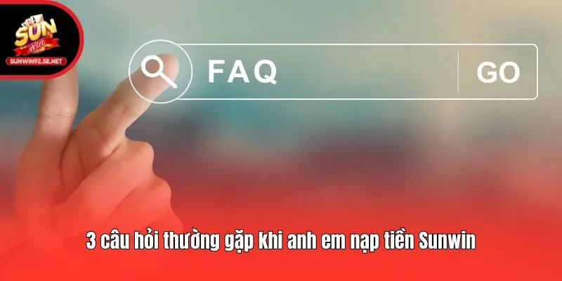 3 câu hỏi thường gặp khi anh em nạp tiền Sunwin