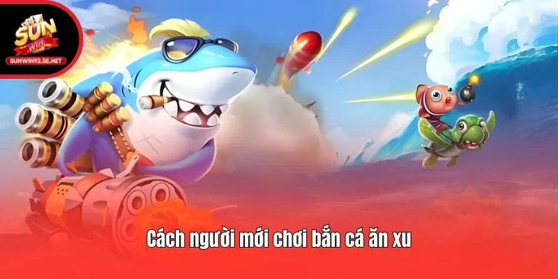 Cách người mới chơi bắn cá ăn xu
