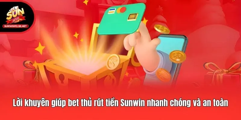 Lời khuyên giúp bet thủ rút tiền Sunwin nhanh chóng và an toàn