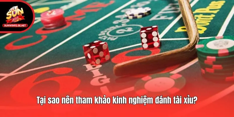 Tại sao nên tham khảo kinh nghiệm đánh tài xỉu?