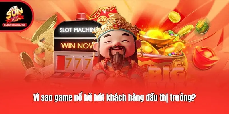 Vì sao game nổ hũ hút khách hàng đầu thị trường?